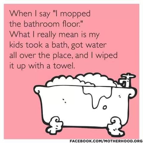 Humorous mom meme joke about stressful mom life and using the child’s spilled bathwater to jokingly mop the bathroom floor.